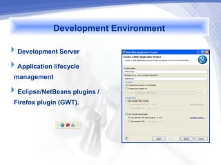 Development Environment
Development Server
Application lifecycle
 management
Eclipse/NetBeans plugins /
 Firefox plugin (GWT).
 