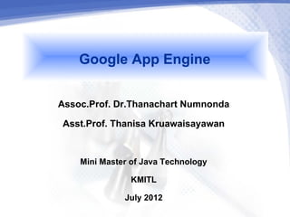 Google App Engine
Assoc.Prof. Dr.Thanachart Numnonda
 Asst.Prof. Thanisa Kruawaisayawan

    Mini Master of Java Technology
                KMITL
               July 2012
 