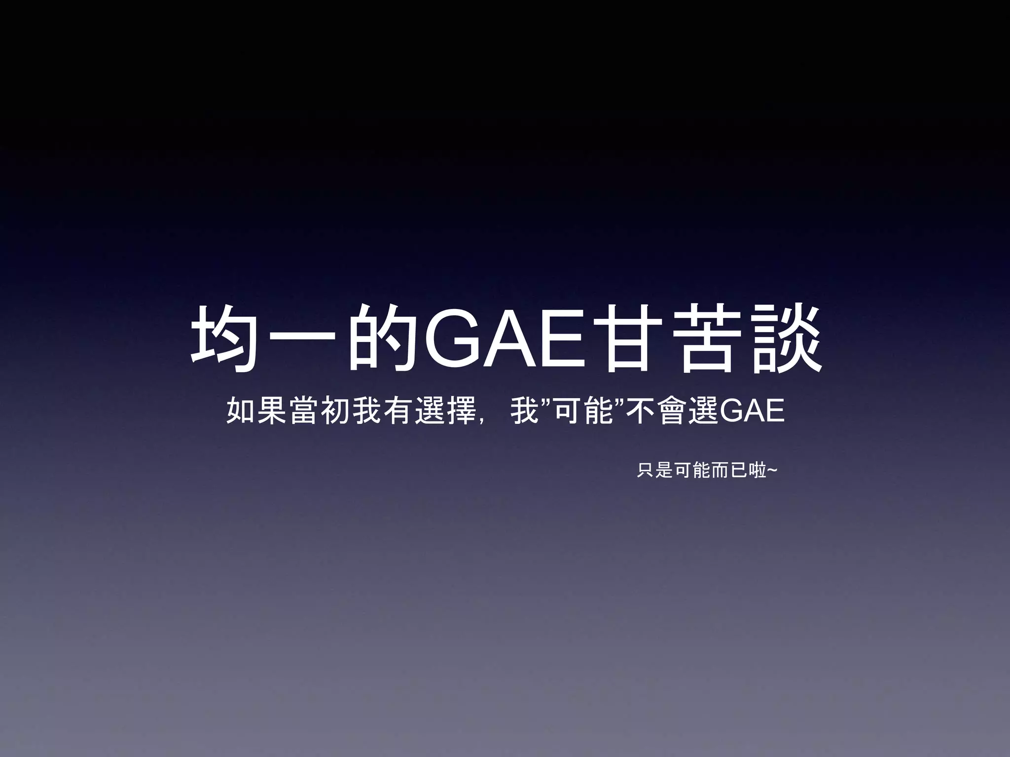 均一的GAE甘苦談
如果當初我有選擇，我”可能”不會選GAE
只是可能而已啦~
 