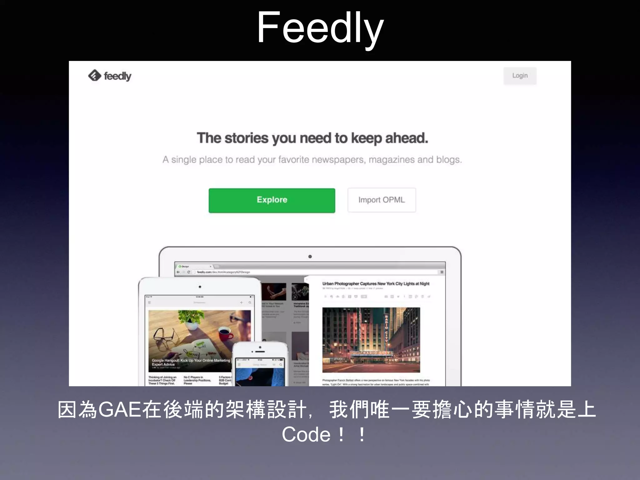 Feedly
因為GAE在後端的架構設計，我們唯一要擔心的事情就是上
Code！！
 