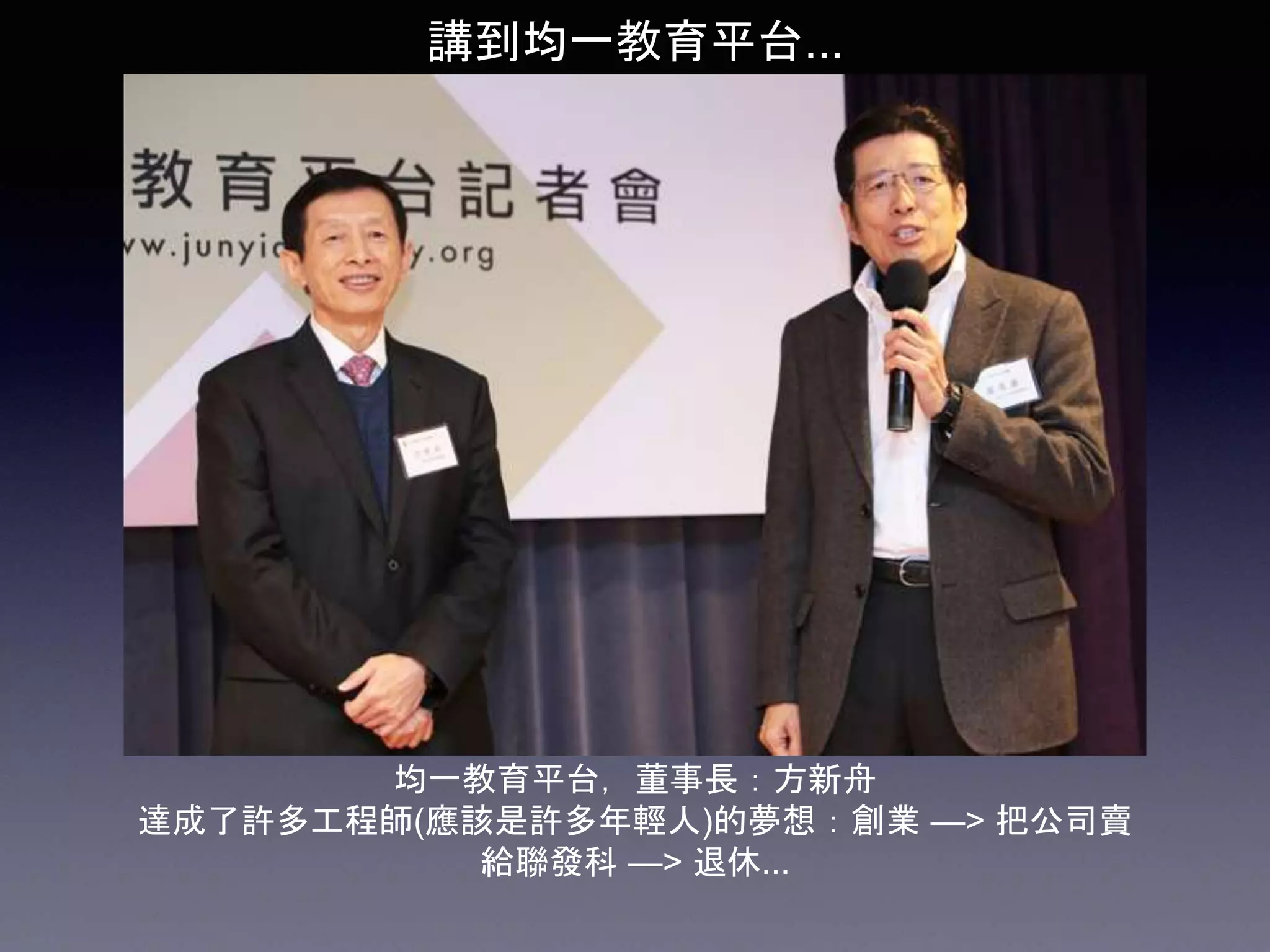均一教育平台，董事長：方新舟
達成了許多工程師(應該是許多年輕人)的夢想：創業 —> 把公司賣
給聯發科 —> 退休...
講到均一教育平台...
 