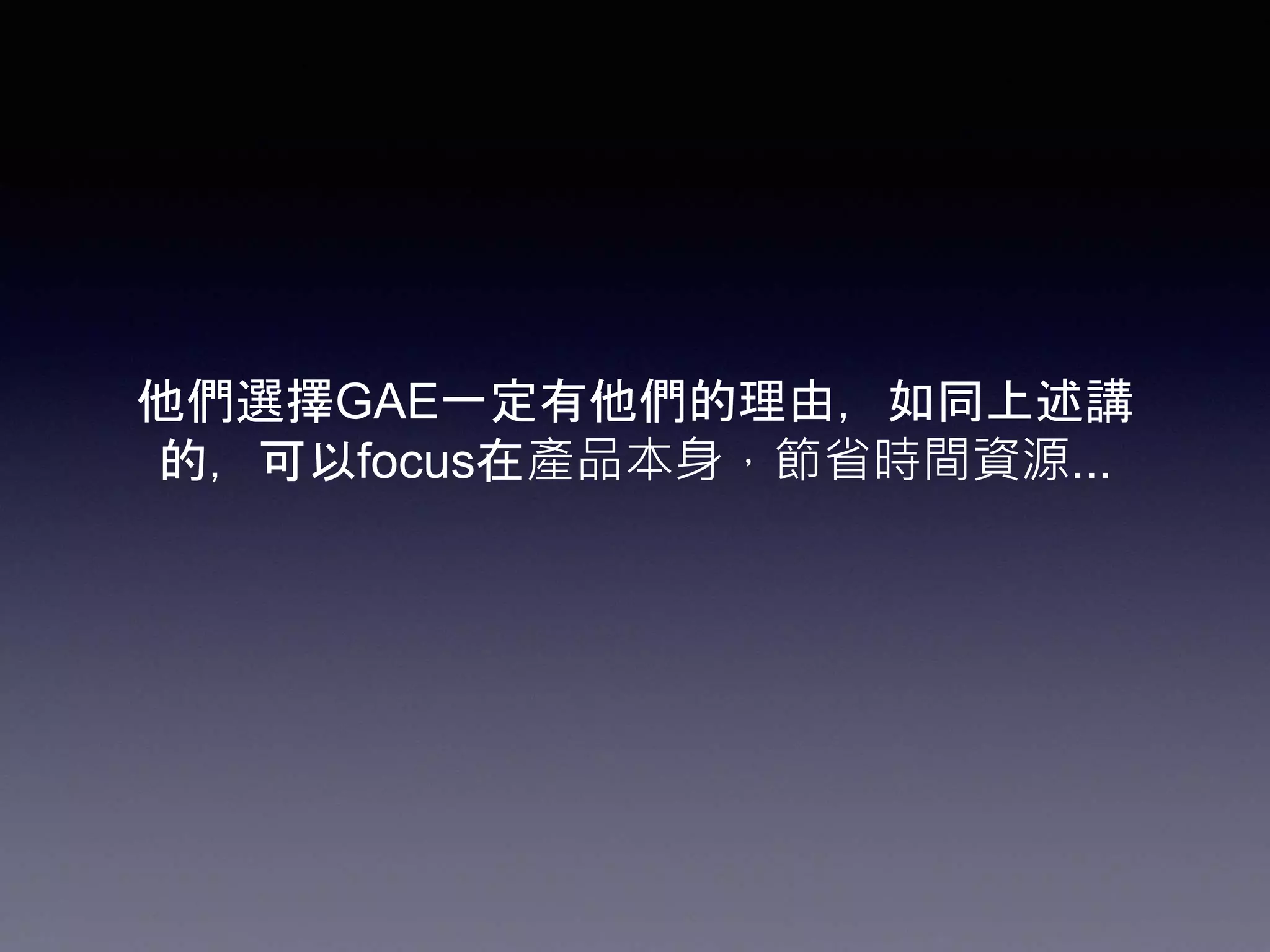 他們選擇GAE一定有他們的理由，如同上述講
的，可以focus在產品本身，節省時間資源...
 