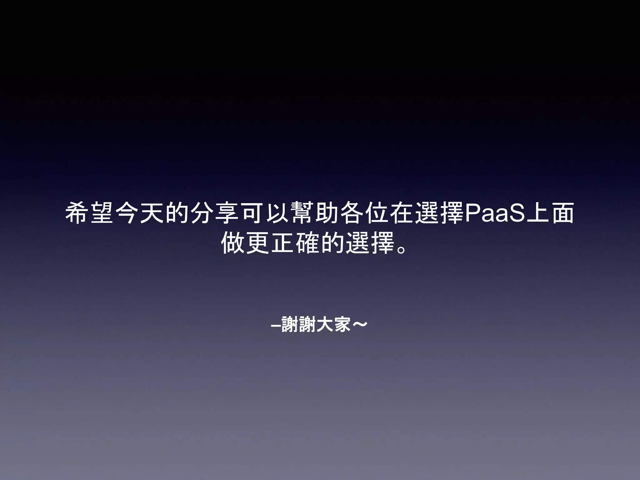 –謝謝大家～
希望今天的分享可以幫助各位在選擇PaaS上面
做更正確的選擇。
 