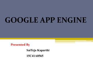 GOOGLE APP ENGINE
Presented By
SaiTeja Kaparthi
15C41A0565
 