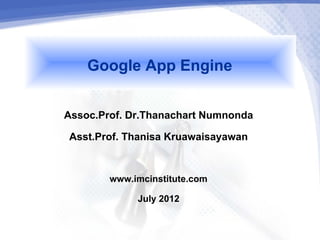 Google App Engine
Assoc.Prof. Dr.Thanachart Numnonda
 Asst.Prof. Thanisa Kruawaisayawan

        www.imcinstitute.com
             July 2012
 