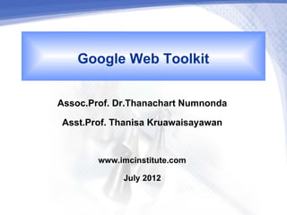 Google Web Toolkit
Assoc.Prof. Dr.Thanachart Numnonda
 Asst.Prof. Thanisa Kruawaisayawan

        www.imcinstitute.com
             July 2012
 