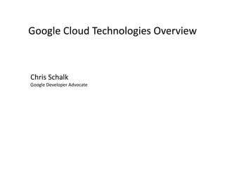 Google Cloud Technologies Overview 
Chris Schalk 
Google Developer Advocate 
 