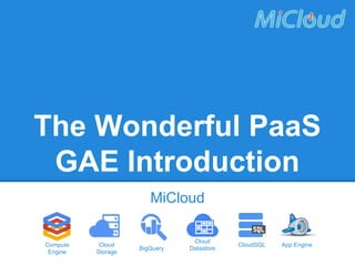 The Wonderful PaaS
GAE Introduction
MiCloud
Compute
Engine

Cloud
Storage

BigQuery

Cloud
Datastore

CloudSQL

App Engine

 