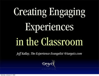 Creating Engaging
                          Experiences
                       in the Classroom
                             Jeff Kallay, The Experience Evangelist @targetx.com




Saturday, January 31, 2009
 