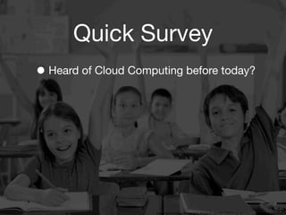 Quick Survey
• Heard of Cloud Computing before today?




                   3
                       Image source: http://bringingaba.blogspot.com/2012/02/bring-aba-into-inclusive-classrooms.html
 