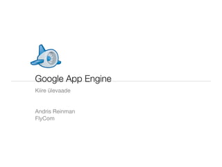 Google App Engine
Kiire ülevaade


Andris Reinman
FlyCom
 