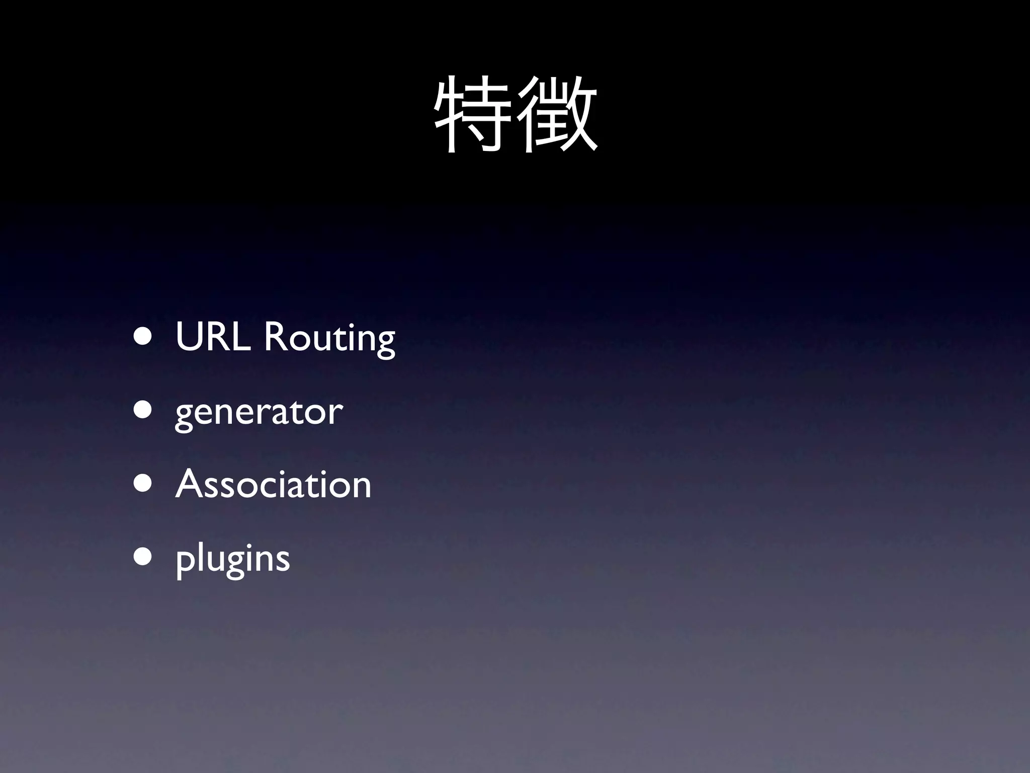 • URL Routing
• generator
• Association
• plugins
 