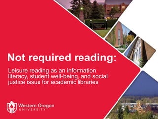 Not required reading:
Leisure reading as an information
literacy, student well-being, and social
justice issue for academic libraries
 