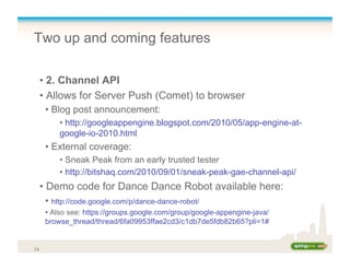 Two up and coming features
• 2. Channel API
• Allows for Server Push (Comet) to browser
• Blog post announcement:
• http:/...
