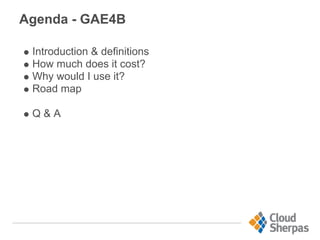 Agenda - GAE4B
Introduction & definitions
How much does it cost?
Why would I use it?
Road map
Q & A
 
