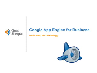 Google App Engine for Business
David Hoff, VP Technology
 
