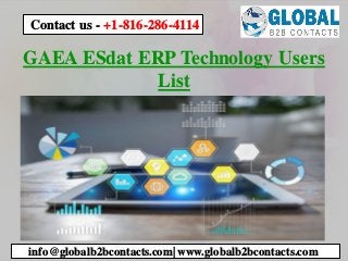 GAEA ESdat ERP Technology Users
List
info@globalb2bcontacts.com| www.globalb2bcontacts.com
Contact us - +1-816-286-4114
 