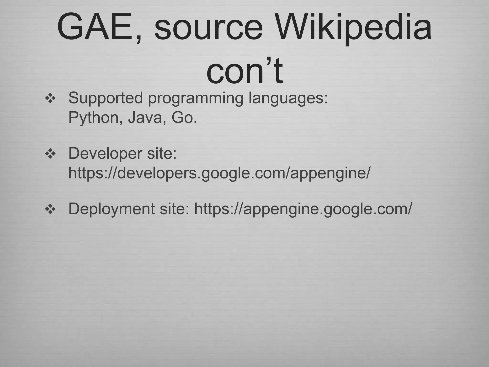 GAE, source Wikipedia
         con‟t
 Supported programming languages:
   Python, Java, Go.

 Developer site:
   https://developers.google.com/appengine/

 Deployment site: https://appengine.google.com/
 