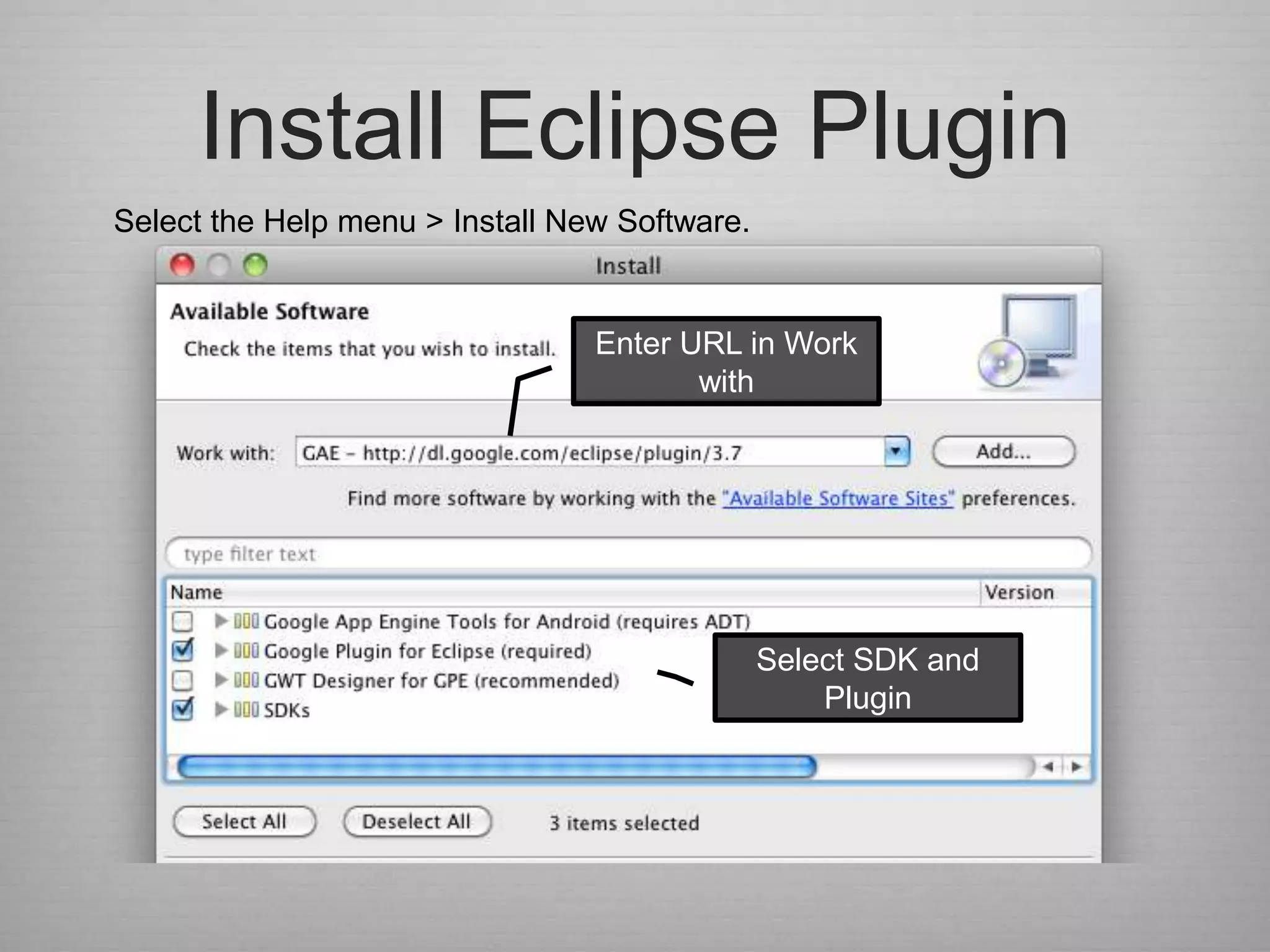 Install Eclipse Plugin
Select the Help menu > Install New Software.


                                 Enter URL in Work
                                        with




                                               Select SDK and
                                                   Plugin
 