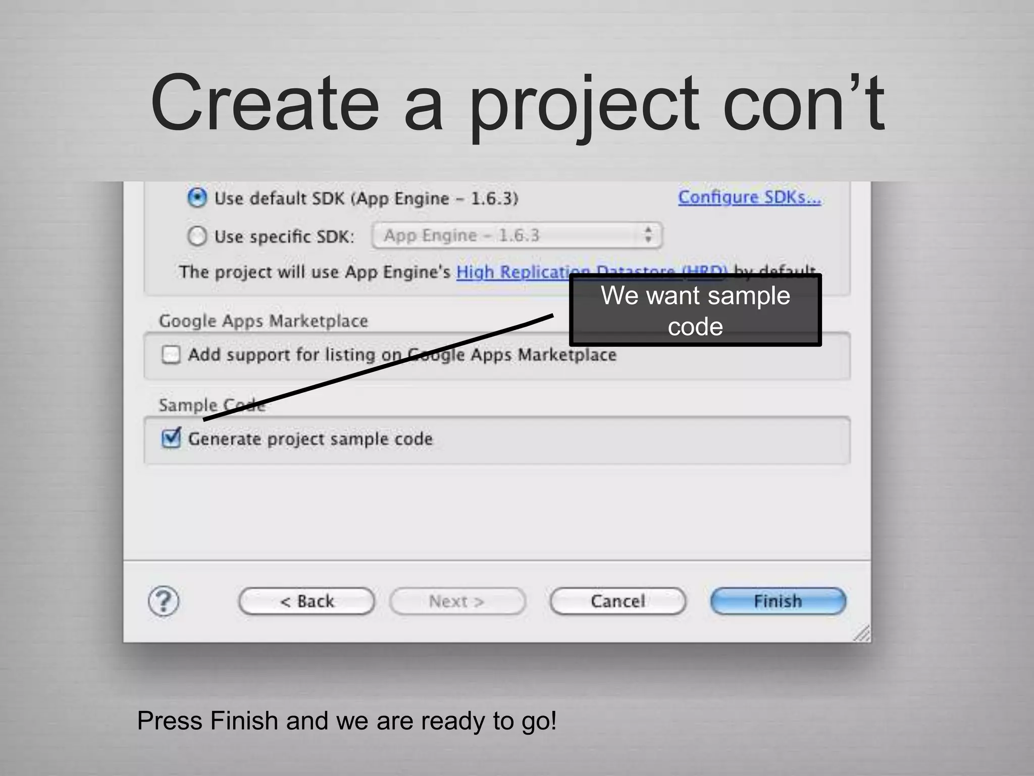 Create a project con‟t

                                       We want sample
                                           code




Press Finish and we are ready to go!
 