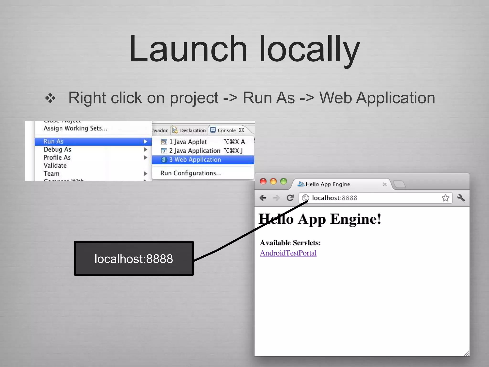 Launch locally
 Right click on project -> Run As -> Web Application




      localhost:8888
 