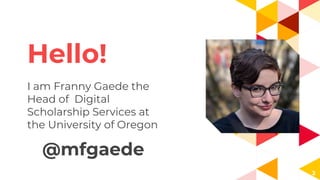 Hello!
I am Franny Gaede the
Head of Digital
Scholarship Services at
the University of Oregon
@mfgaede
2
 