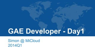 GAE Developer - Day1
Simon @ MiCloud
2014Q1
 