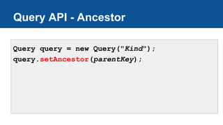 Query query = new Query("Kind");
query.setAncestor(parentKey);
Query API - Ancestor
 