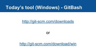 Today’s tool (Windows) - GitBash
http://git-scm.com/downloads
or
http://git-scm.com/download/win
 