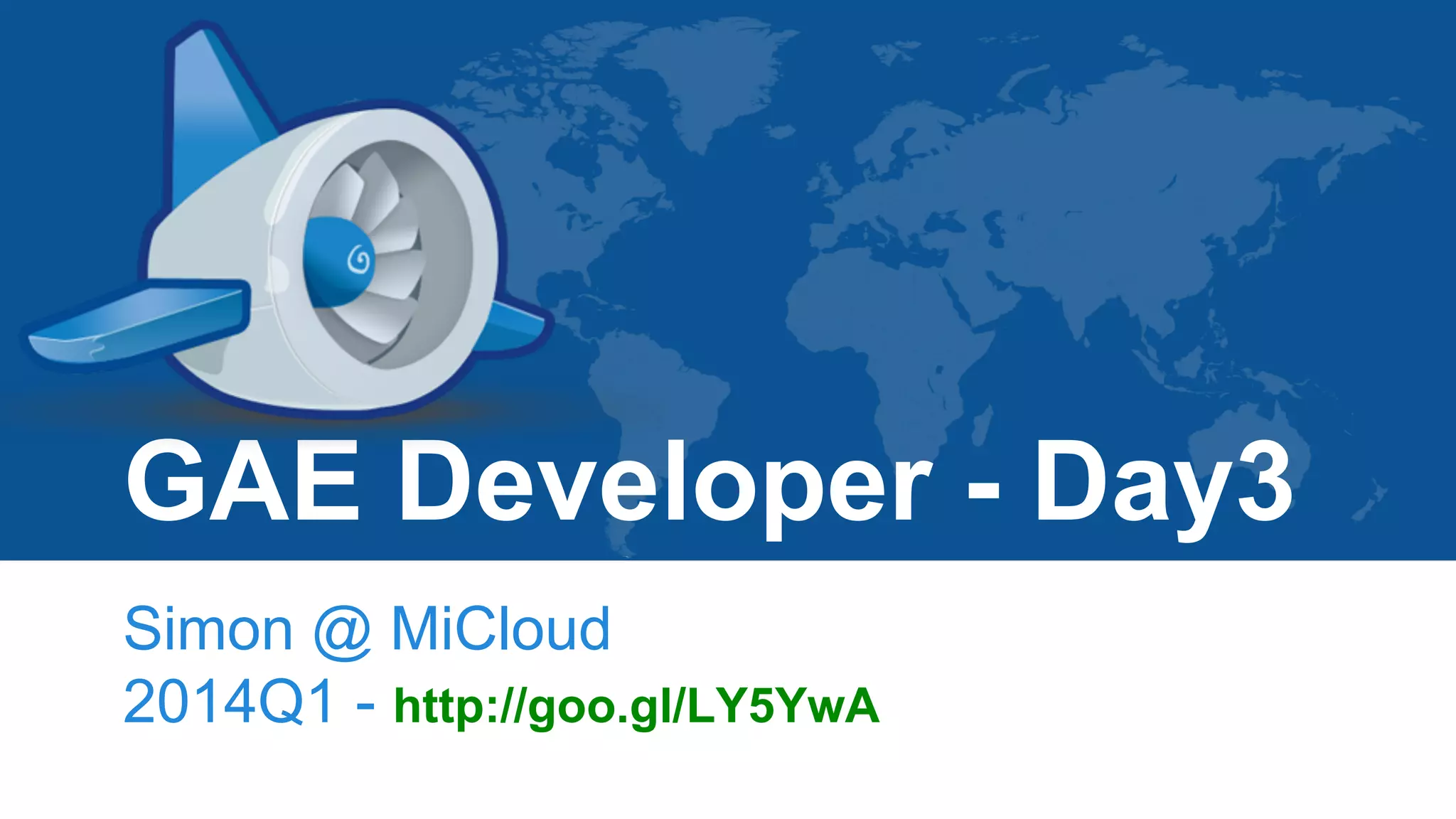 GAE Developer - Day3
Simon @ MiCloud
2014Q1
 