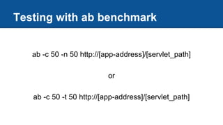 Testing with ab benchmark
ab -c 50 -n 50 http://[app-address]/[servlet_path]
or
ab -c 50 -t 50 http://[app-address]/[servlet_path]
 