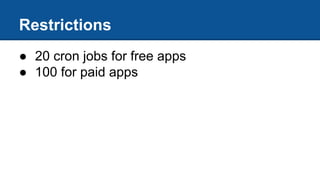 Restrictions
● 20 cron jobs for free apps
● 100 for paid apps
 