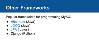 Other Frameworks
Popular frameworks for programming MySQL
● Hibernate (Java)
● JOOQ (Java)
● JPA ( Java )
● Django (Python)
 