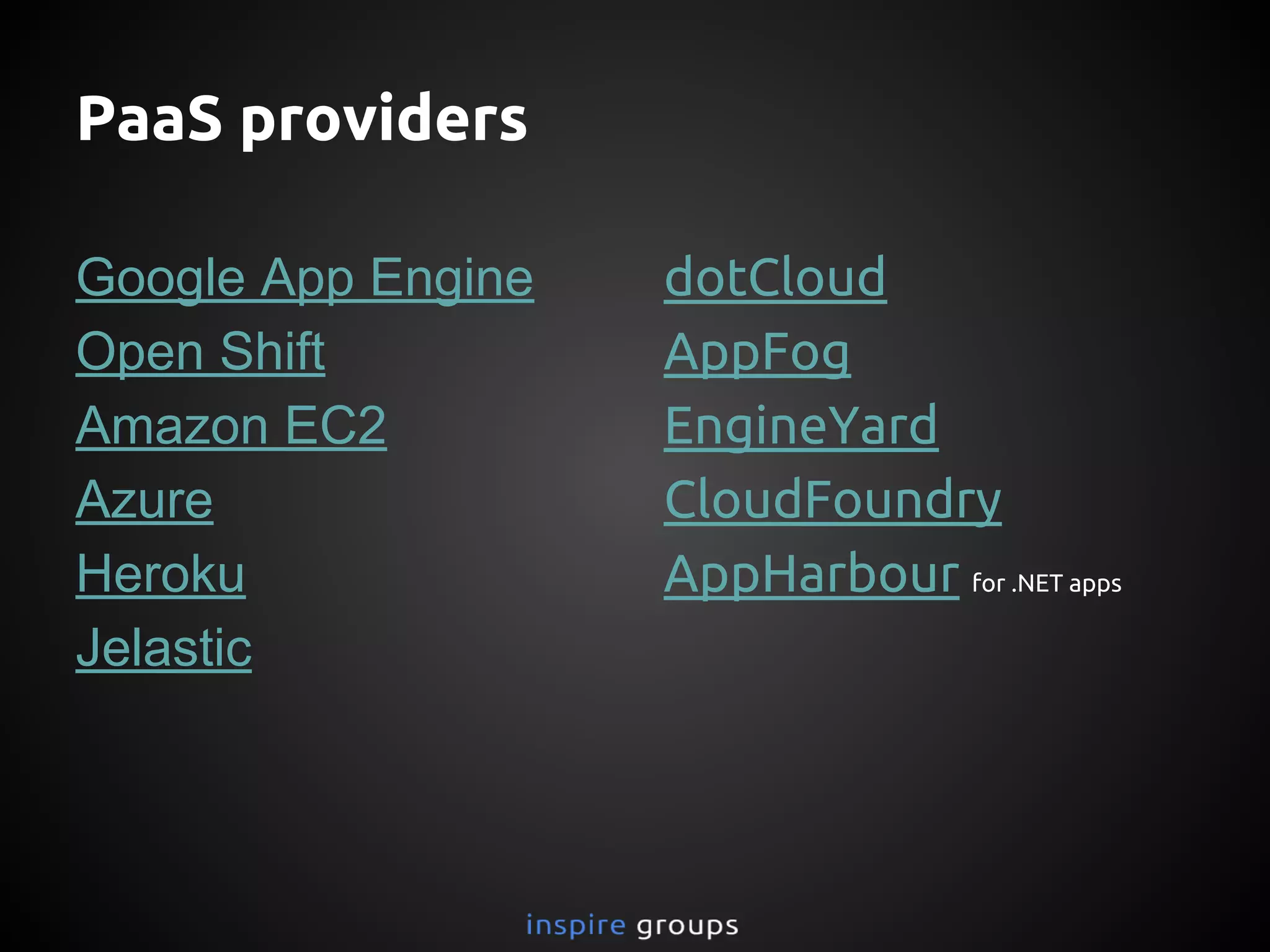 PaaS providers
Google App Engine
Open Shift
Amazon EC2
Azure
Heroku
Jelastic
dotCloud
AppFog
EngineYard
CloudFoundry
AppHarbour for .NET apps
 