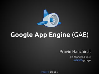 Google App Engine (GAE)
Pravin Hanchinal
Co-founder & CEO
INSPIRE- groups
 