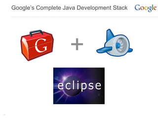 Google’s Complete Java Development Stack




                         +

21
 