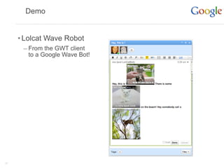 Demo


     • Lolcat Wave Robot
      – From the GWT client
        to a Google Wave Bot!




27
 