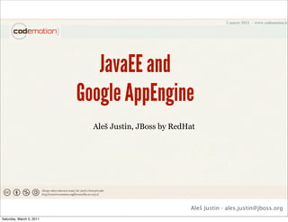 JavaEE and
                          Google AppEngine
                            Aleš Justin, JBoss by RedHat




                                                      Aleš Justin - ales.justin@jboss.org
Saturday, March 5, 2011
 