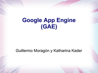 Google App Engine
         (GAE)



Guillermo Moragón y Katharina Kader
 