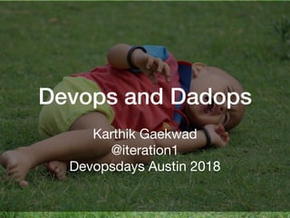 Devops and Dadops
Karthik Gaekwad

@iteration1

Devopsdays Austin 2018
 
