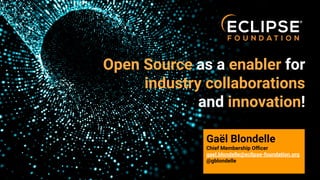Open Source as a enabler for
industry collaborations
and innovation!
Gaël Blondelle
Chief Membership Oﬃcer
gael.blondelle@eclipse-foundation.org
@gblondelle
 