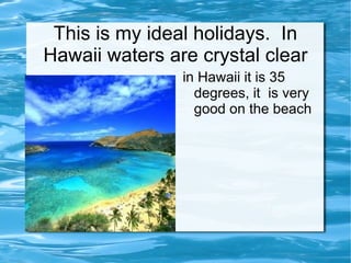 This is my ideal holidays.  In Hawaii waters are crystal clear ,[object Object]