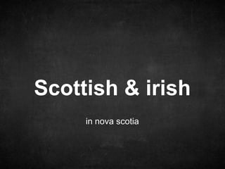 in nova scotia
Scottish & irish
 
