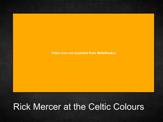 Rick Mercer at the Celtic Colours
Video was not exported from SlideRocket
 