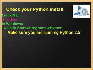 Check your Python install
Linux/Mac
 $ python
In Windows:
   Go to Start->Programs->Python
  Make sure you are running Python 2.5!
 