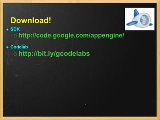 Download!
SDK
   http://code.google.com/appengine/
Codelab
   http://bit.ly/gcodelabs
 