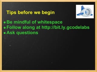 Tips before we begin
Be mindful of whitespace
Follow along at http://bit.ly.gcodelabs
Ask questions
 