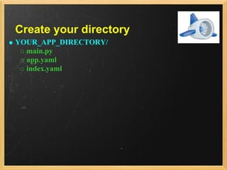 Create your directory
YOUR_APP_DIRECTORY/
  main.py
  app.yaml
  index.yaml
 