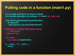 Putting code in a function (main1.py)
from google.appengine.ext import webapp
from google.appengine.ext.webapp.util import...
