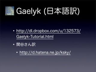 Gaelyk (日本語訳)
•http://dl.dropbox.com/u/132573/
Gaelyk-Tutorial.html
•関谷さん訳
•http://d.hatena.ne.jp/ksky/
 